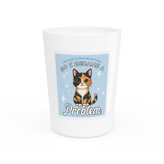Funny Cat Shot Glass — "They Said I Could Be Anything So I Became A Problem"